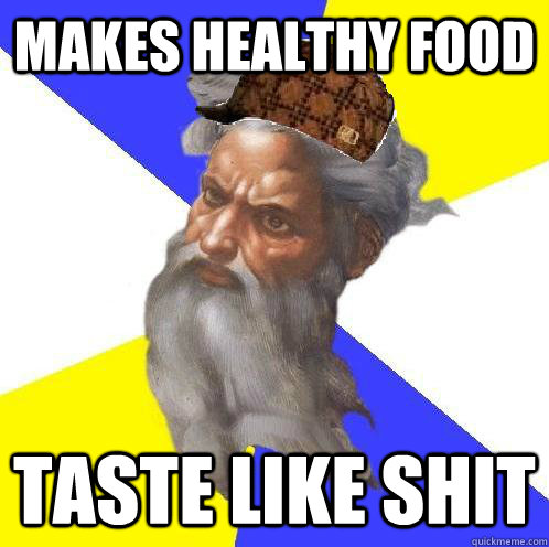 Makes healthy food taste like shit  Scumbag God