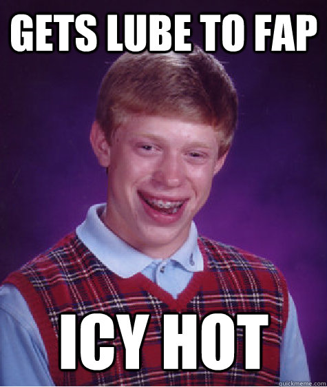Gets lube to fap Icy hot  Bad Luck Brian