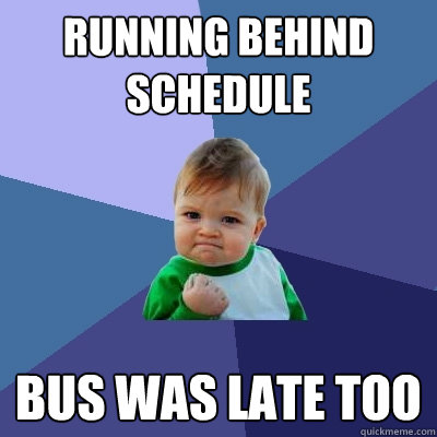 Running behind schedule Bus was late too  Success Kid