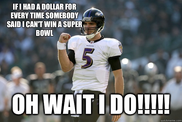 If I had a dollar for every time somebody said I can't win a Super Bowl  Oh wait I do!!!!!  