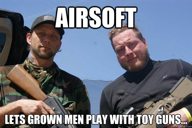 airsoft lets grown men play with toy guns...  airsoft