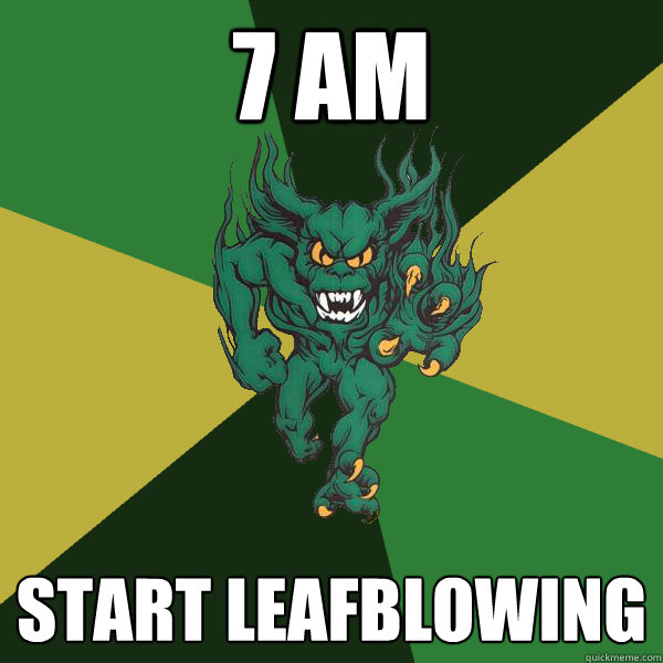 7 am start leafblowing  Green Terror