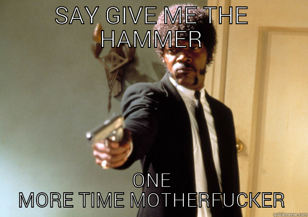 GIVE ME THE HAMMER - SAY GIVE ME THE HAMMER ONE MORE TIME MOTHERFUCKER Samuel L Jackson