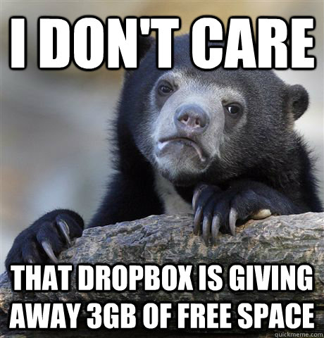 I don't care that dropbox is giving away 3gb of free space  Confession Bear
