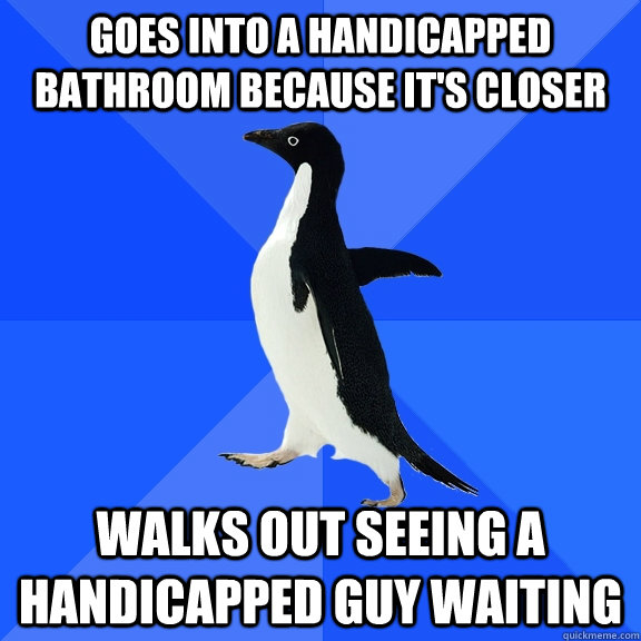 Goes into a handicapped bathroom because it's closer Walks out seeing a handicapped guy waiting  Socially Awkward Penguin