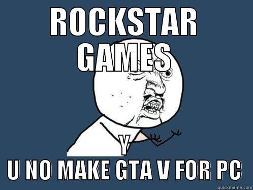 ROCKSTAR GAMES Y U NO MAKE GTA V FOR PC Y U No
