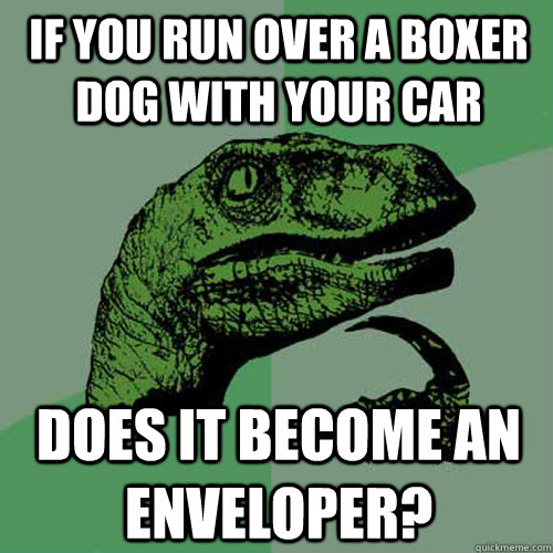 If you run over a Boxer dog with your car Does it become an enveloper? - If you run over a Boxer dog with your car Does it become an enveloper?  Philosoraptor