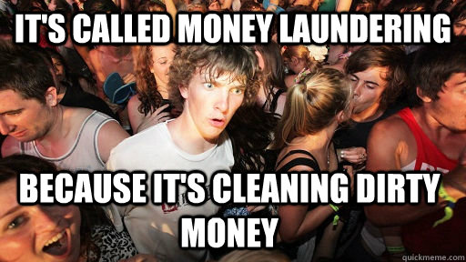 It's called money laundering because it's cleaning dirty money  Sudden Clarity Clarence