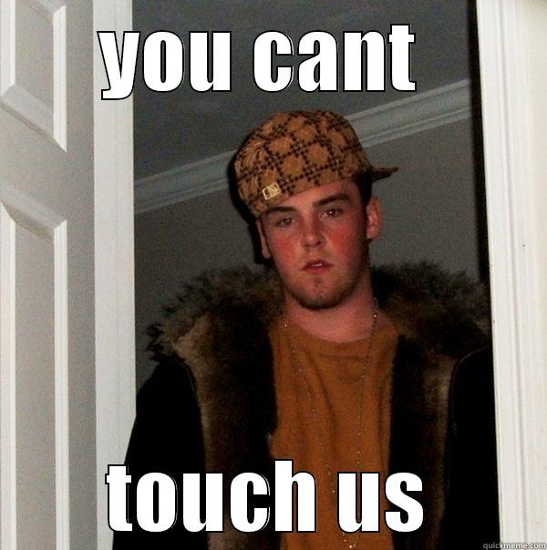 you cant touch us haha - YOU CANT  TOUCH US Scumbag Steve