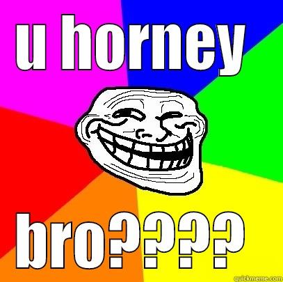 U HORNEY  BRO????  Troll Face