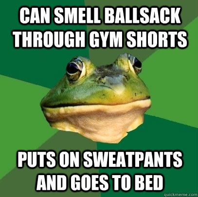 can smell ballsack through gym shorts  puts on sweatpants and goes to bed  Foul Bachelor Frog