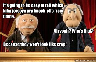 It's going to be easy to tell which Nike jerseys are knock-offs from China. Oh yeah? Why's that? Because they won't look like crap!  UMB Statler and Waldorf