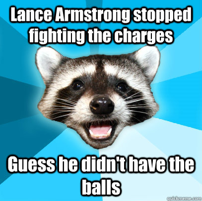 Lance Armstrong stopped fighting the charges Guess he didn't have the balls  Lame Pun Coon