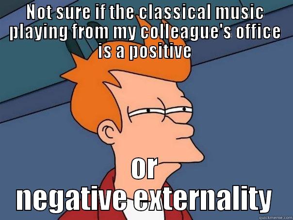 Positive vs Negative Externality - NOT SURE IF THE CLASSICAL MUSIC PLAYING FROM MY COLLEAGUE'S OFFICE IS A POSITIVE OR NEGATIVE EXTERNALITY Futurama Fry