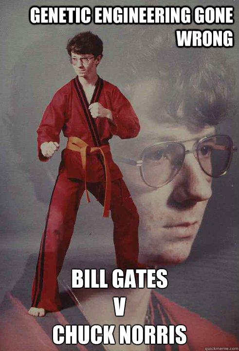 Genetic Engineering gone wrong Bill Gates
v
Chuck Norris  Karate Kyle