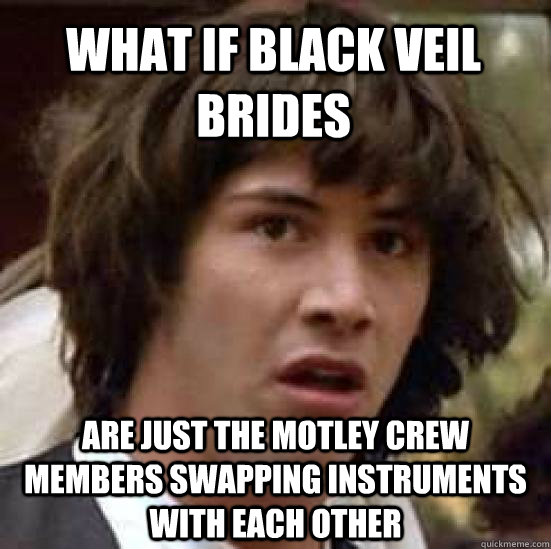 what if black veil brides are just the motley crew members swapping instruments with each other - what if black veil brides are just the motley crew members swapping instruments with each other  conspiracy keanu