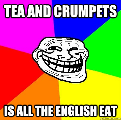 tea and crumpets is all the english eat  Troll Face