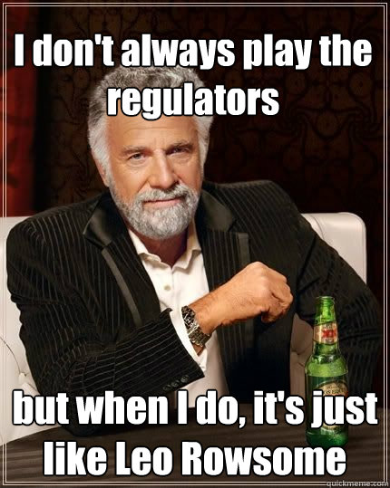 I don't always play the regulators but when I do, it's just like Leo Rowsome  The Most Interesting Man In The World