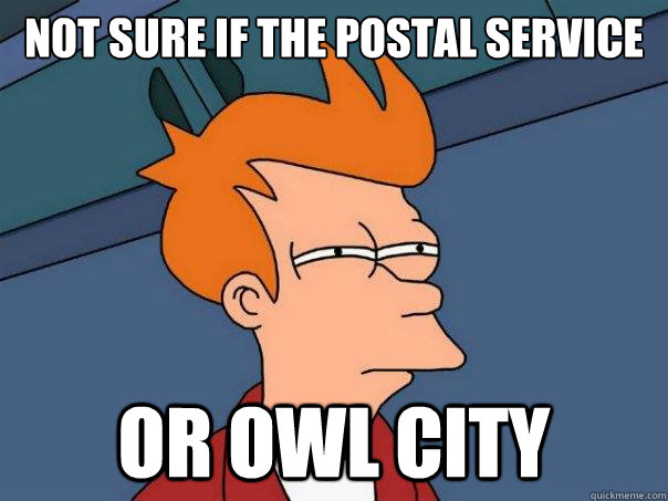 Not sure if the Postal service Or Owl City  Futurama Fry
