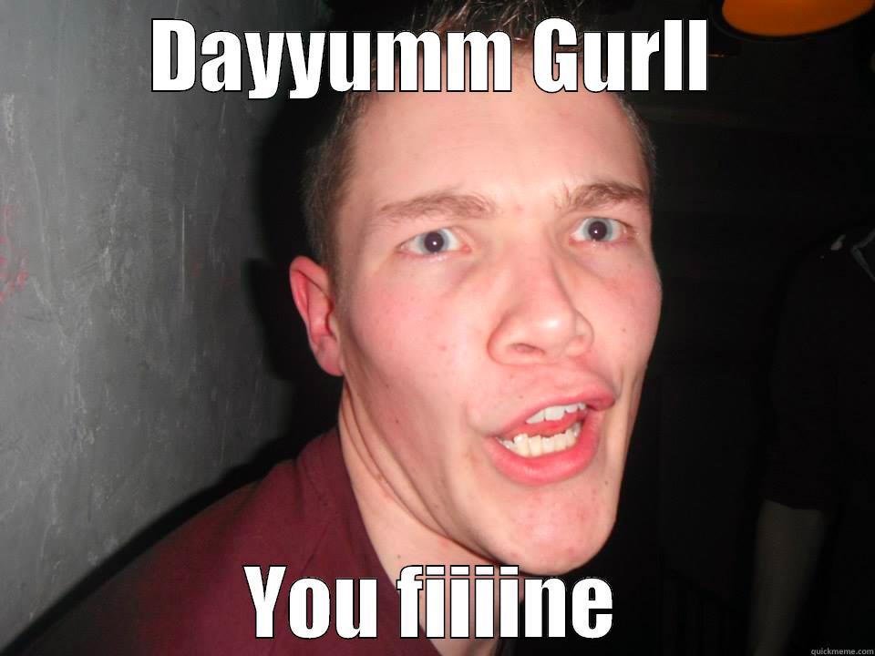 Daym gurl you fine - DAYYUMM GURLL YOU FIIIINE Misc