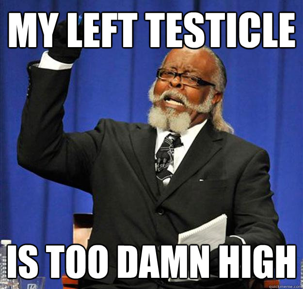 My Left Testicle Is too damn high  Jimmy McMillan