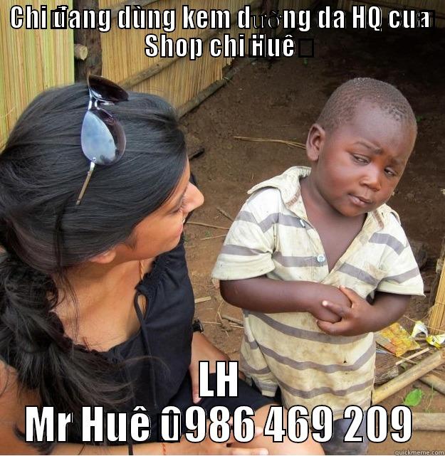 CHỊ ĐANG DÙNG KEM DƯỠNG DA HQ CỦA SHOP CHỊ HUỆ LH MR HUỆ 0986 469 209 Skeptical Third World Kid