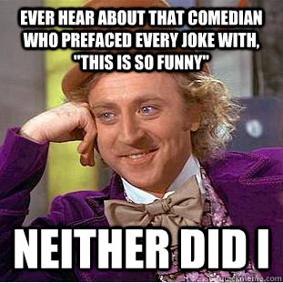 Ever hear about that comedian who prefaced every joke with, 