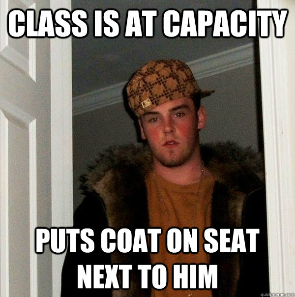 Class is at capacity Puts coat on seat next to him  Scumbag Steve