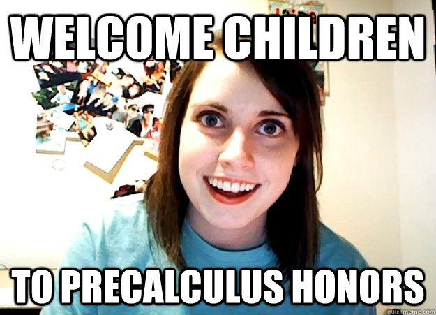 WELCOME CHILDREN TO PRECALCULUS HONORS  Overly Attached Girlfriend