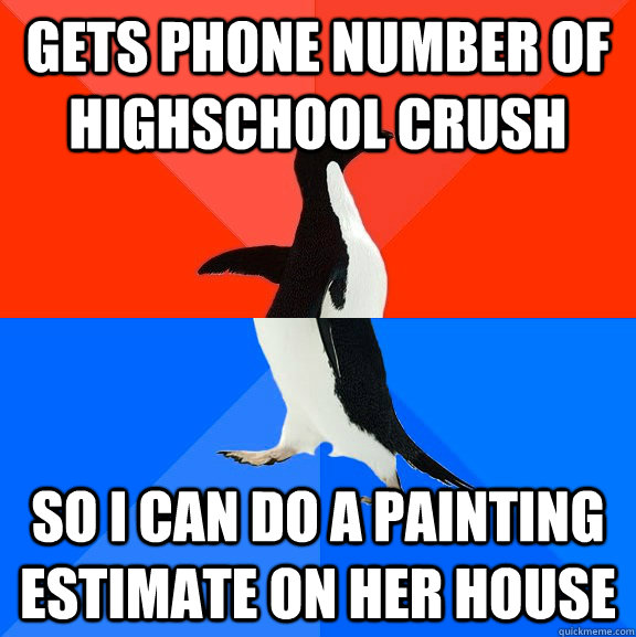 Gets phone number of Highschool crush So I can do a painting estimate on her house  Socially Awesome Awkward Penguin