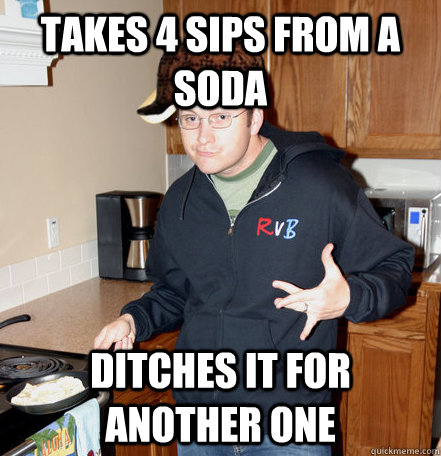 takes 4 sips from a soda ditches it for another one - takes 4 sips from a soda ditches it for another one  Scumbag Burnie