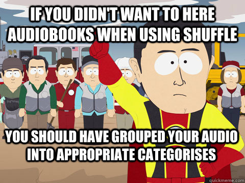 If you didn't want to here audiobooks when using Shuffle you should have grouped your audio into appropriate categorises  Captain Hindsight