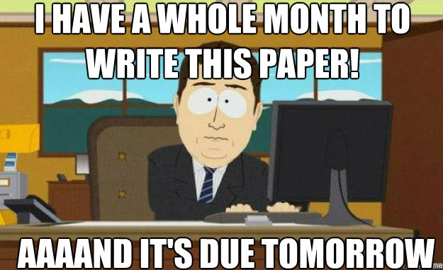 I have a whole month to write this paper! AAAAND IT'S due tomorrow - I have a whole month to write this paper! AAAAND IT'S due tomorrow  aaaand its gone