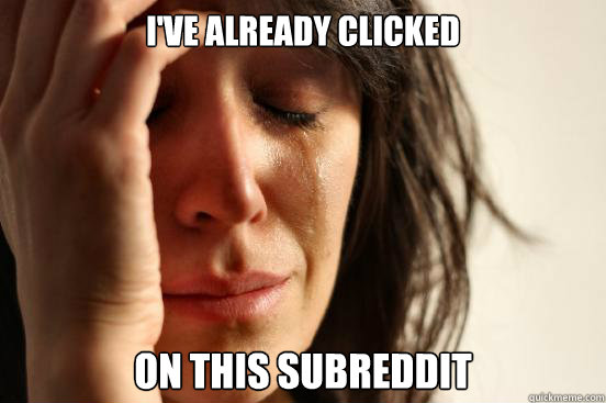 I've already clicked on this subreddit  First World Problems