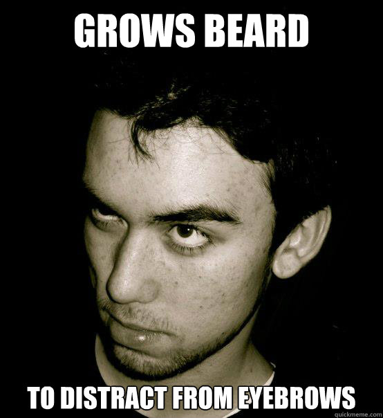 Grows beard  to distract from eyebrows  
