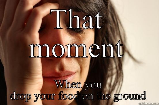 THAT MOMENT WHEN YOU DROP YOUR FOOD ON THE GROUND First World Problems