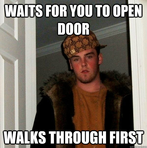 waits for you to open door walks through first  Scumbag Steve