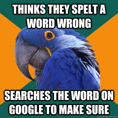 thinks they spelt a word wrong searches the word on google to make sure  Paranoid Parrot
