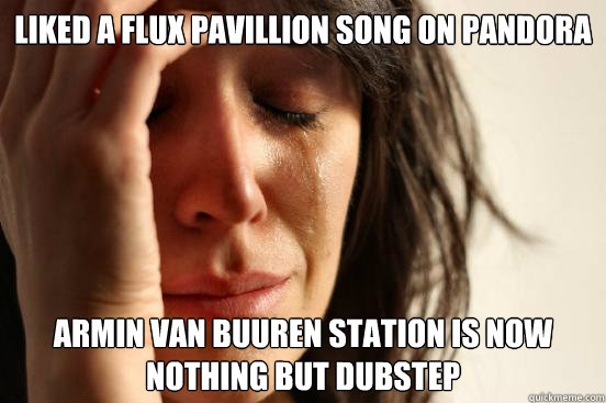 liked a Flux pavillion song on pandora Armin Van Buuren station is now nothing but dubstep  First World Problems