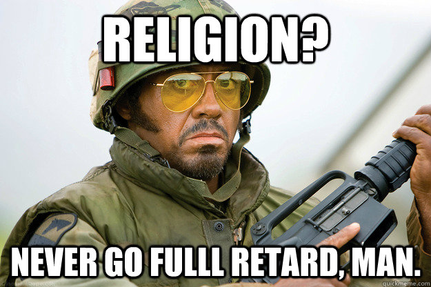 Religion? Never go fulll retard, man.  