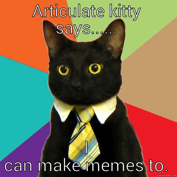 ARTICULATE KITTY SAYS...... I CAN MAKE MEMES TO. Business Cat