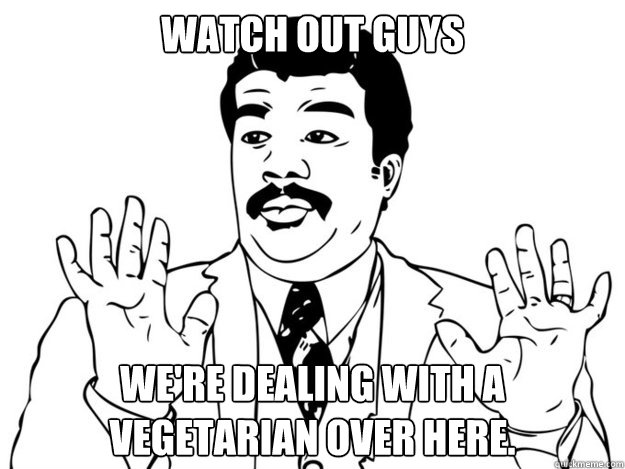 Watch out guys we're dealing with a vegetarian over here. - Watch out guys we're dealing with a vegetarian over here.  Neil degrasse OU