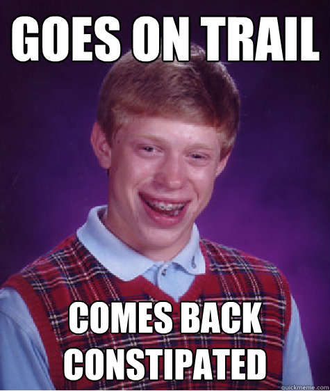 Goes on Trail Comes back constipated  - Goes on Trail Comes back constipated   Bad Luck Brian