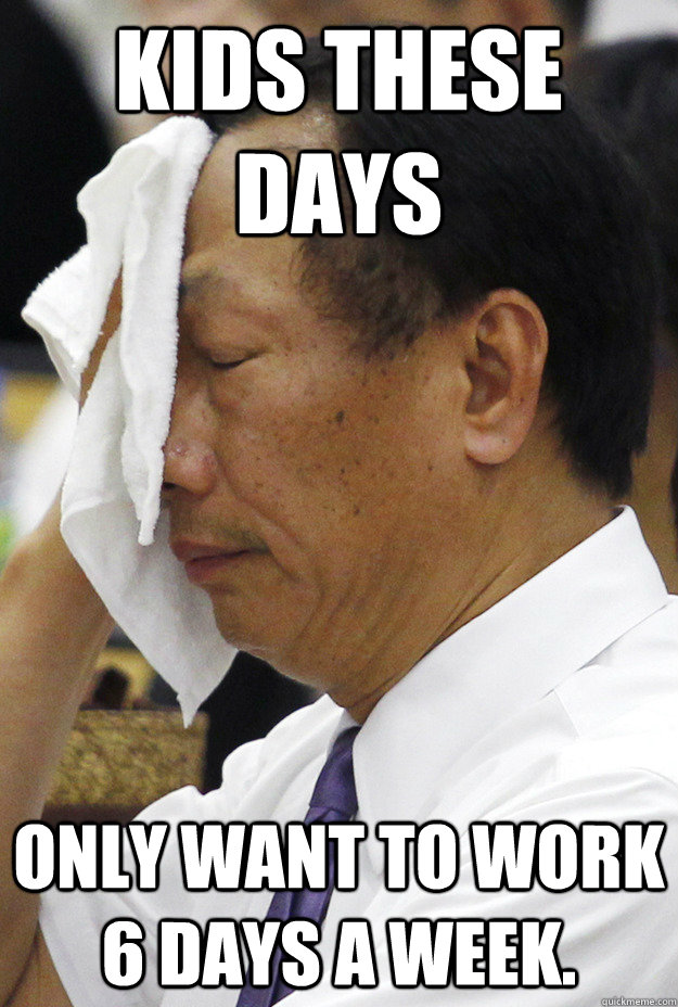 Kids these days Only want to work 6 days a week. - Kids these days Only want to work 6 days a week.  Stressed iPhone Factory Boss