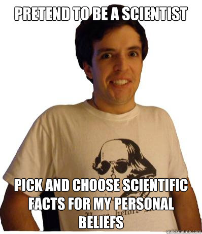 pretend to be a scientist pick and choose scientific facts for my personal beliefs - pretend to be a scientist pick and choose scientific facts for my personal beliefs  English major