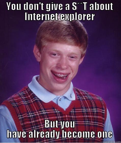 YOU DON'T GIVE A S**T ABOUT INTERNET EXPLORER BUT YOU HAVE ALREADY BECOME ONE Bad Luck Brian
