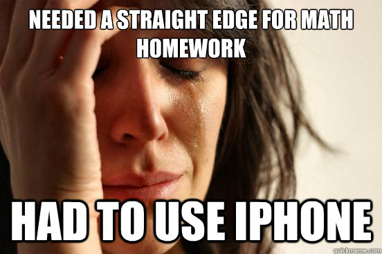 needed a straight edge for math homework had to use iPhone   First World Problems
