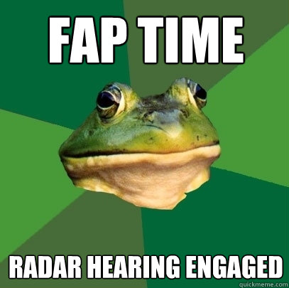 Fap time Radar Hearing Engaged  Foul Bachelor Frog