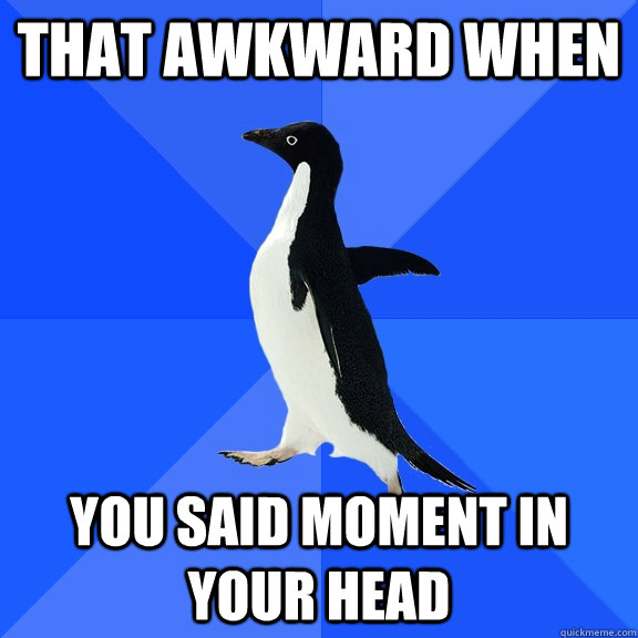 That awkward when You said moment in your head  Socially Awkward Penguin
