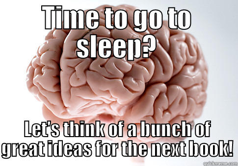 TIME TO GO TO SLEEP? LET'S THINK OF A BUNCH OF GREAT IDEAS FOR THE NEXT BOOK! Scumbag Brain